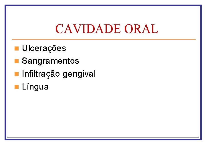 CAVIDADE ORAL Ulcerações n Sangramentos n Infiltração gengival n Língua n 