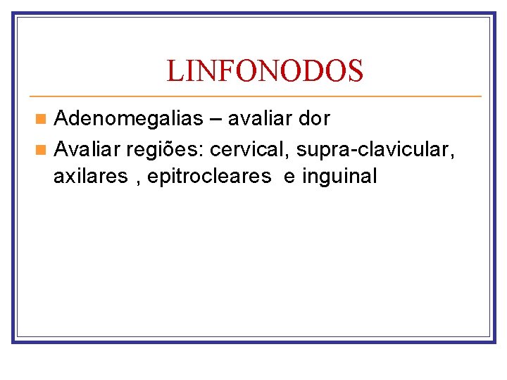 LINFONODOS Adenomegalias – avaliar dor n Avaliar regiões: cervical, supra-clavicular, axilares , epitrocleares e