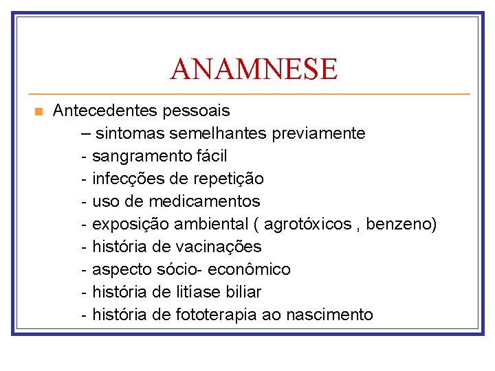 ANAMNESE Antecedentes pessoais – sintomas semelhantes previamente - sangramento fácil - infecções de repetição