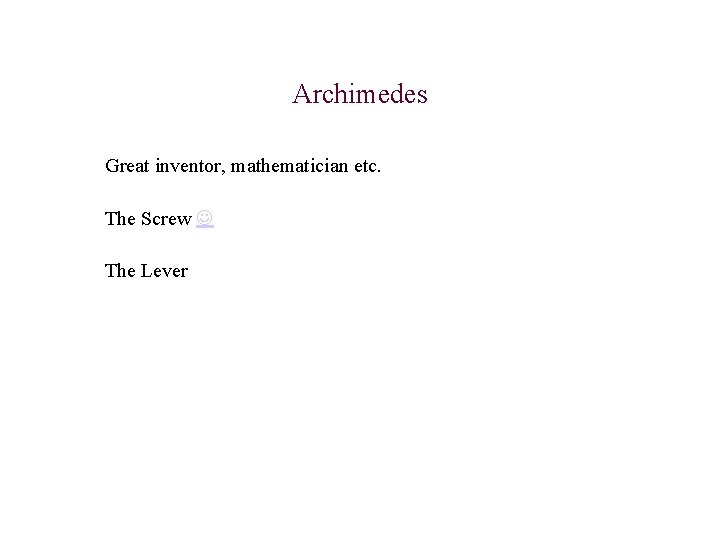 Archimedes Great inventor, mathematician etc. The Screw The Lever 