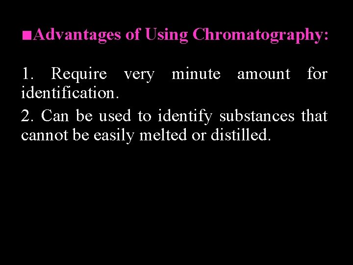 ■Advantages of Using Chromatography: 1. Require very minute amount for identification. 2. Can be
