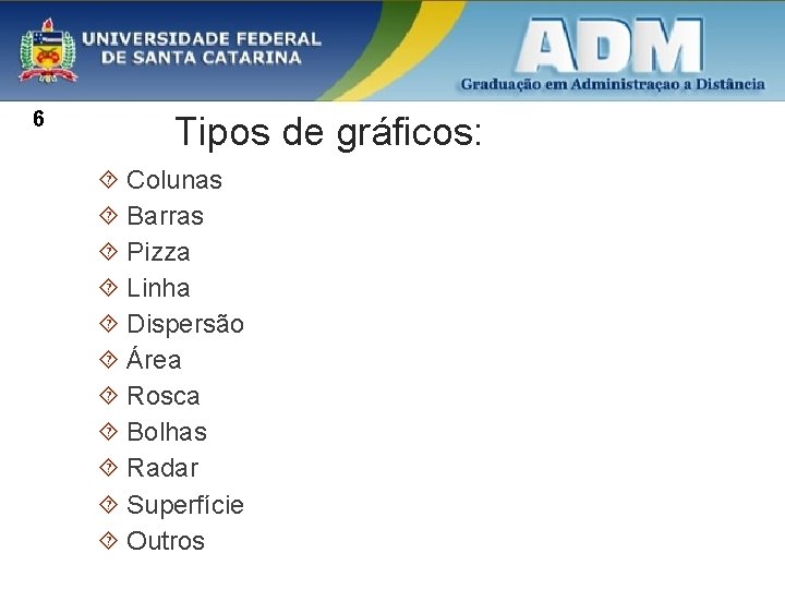 6 Tipos de gráficos: Colunas Barras Pizza Linha Dispersão Área Rosca Bolhas Radar Superfície