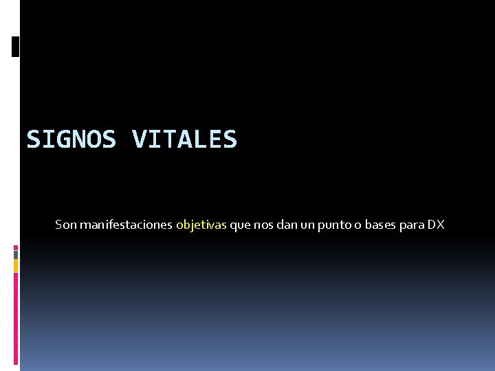 SIGNOS VITALES Son manifestaciones objetivas que nos dan un punto o bases para DX