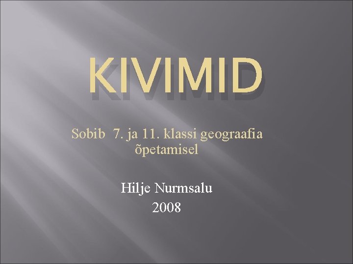 KIVIMID Sobib 7. ja 11. klassi geograafia õpetamisel Hilje Nurmsalu 2008 