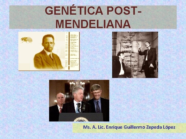GENÉTICA POSTMENDELIANA Ms. A. Lic. Enrique Guillermo Zepeda López 