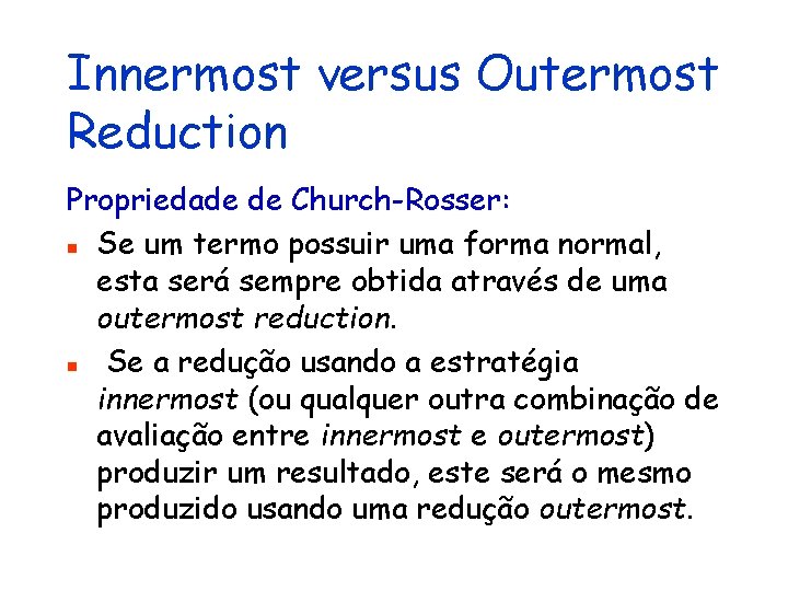 Innermost versus Outermost Reduction Propriedade de Church-Rosser: n Se um termo possuir uma forma