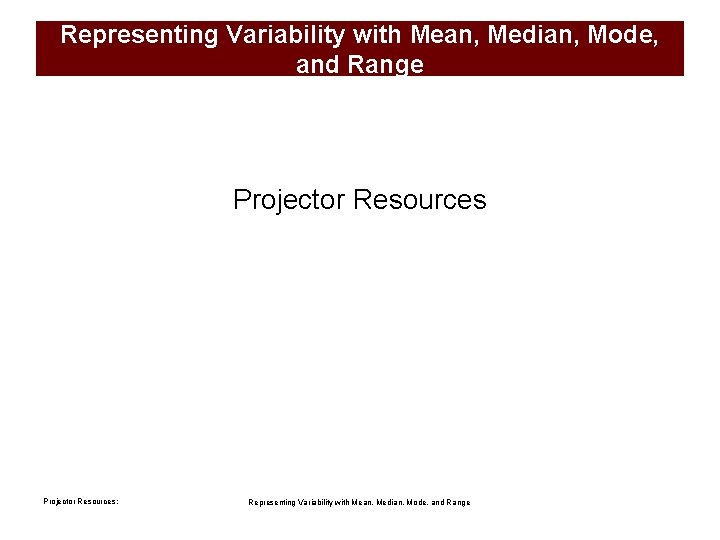Representing Variability with Mean, Median, Mode, and Range Projector Resources: Representing Variability with Mean,
