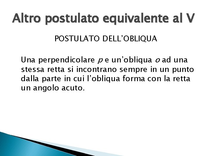 Altro postulato equivalente al V POSTULATO DELL’OBLIQUA Una perpendicolare p e un’obliqua o ad