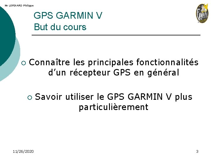 Mr LEPINARD Philippe GPS GARMIN V But du cours ¡ Connaître les principales fonctionnalités