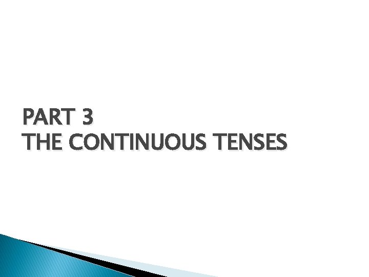 PART 3 THE CONTINUOUS TENSES 