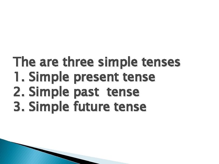 The are three simple tenses 1. Simple present tense 2. Simple past tense 3.