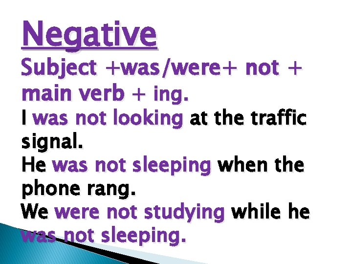 Negative Subject +was/were+ not + main verb + ing. I was not looking at