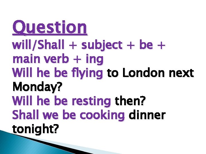 Question will/Shall + subject + be + main verb + ing Will he be