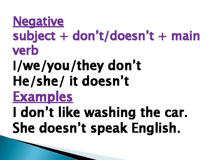 Negative subject + don’t/doesn’t + main verb I/we/you/they don’t He/she/ it doesn’t Examples I