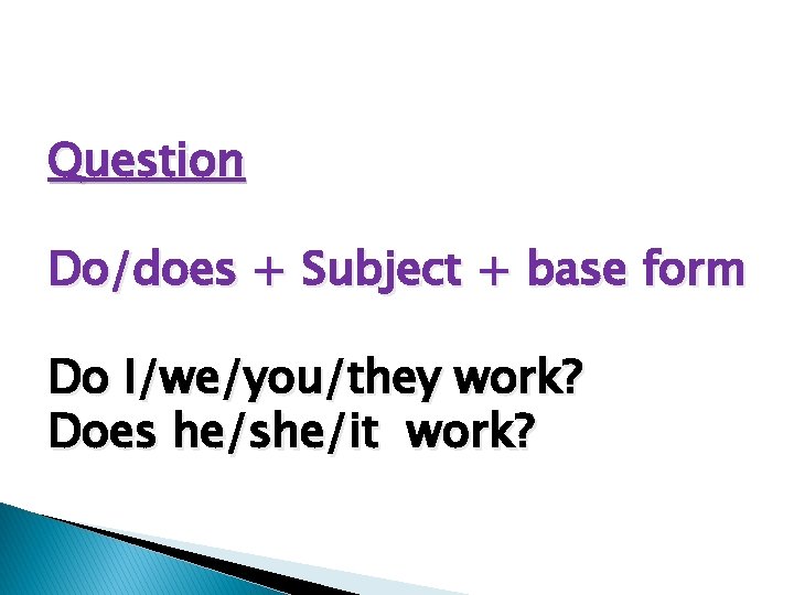 Question Do/does + Subject + base form Do I/we/you/they work? Does he/she/it work? 