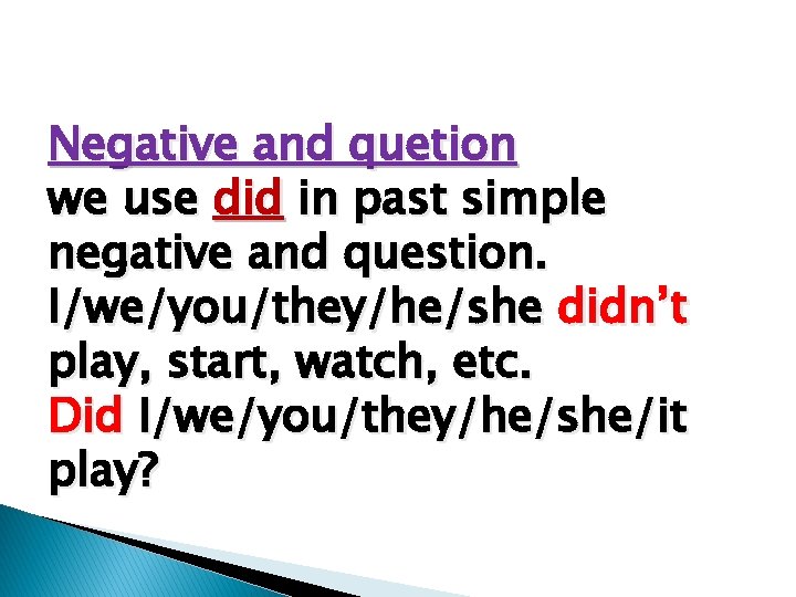 Negative and quetion we use did in past simple negative and question. I/we/you/they/he/she didn’t