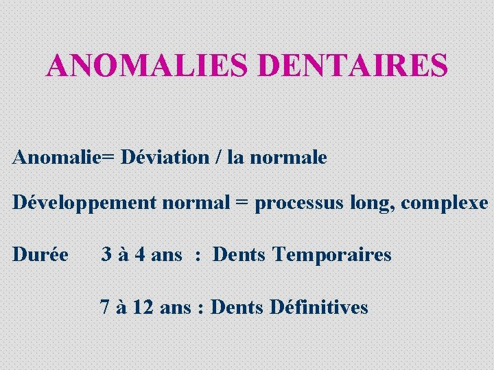 ANOMALIES DENTAIRES Anomalie= Déviation / la normale Développement normal = processus long, complexe Durée