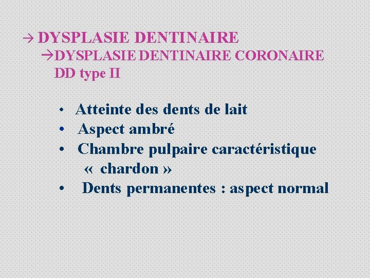 à DYSPLASIE DENTINAIRE àDYSPLASIE DENTINAIRE CORONAIRE DD type II • Atteinte des dents de