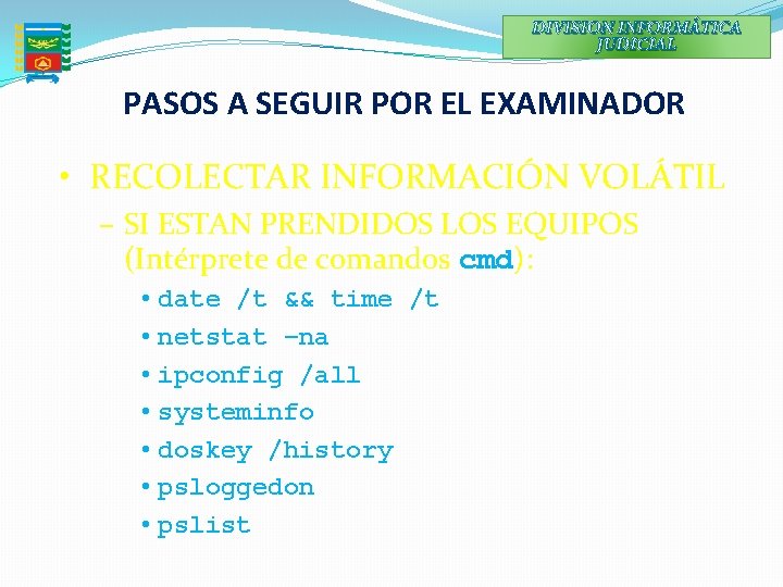 DIVISION INFORMÁTICA JUDICIAL PASOS A SEGUIR POR EL EXAMINADOR • RECOLECTAR INFORMACIÓN VOLÁTIL –