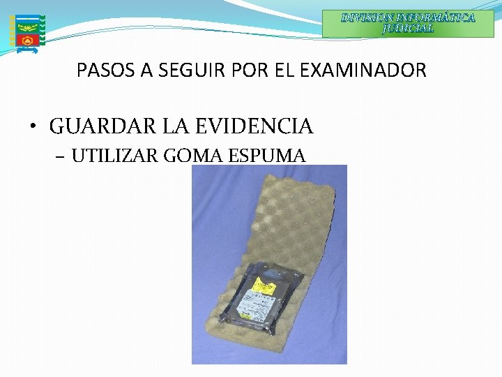 DIVISION INFORMÁTICA JUDICIAL PASOS A SEGUIR POR EL EXAMINADOR • GUARDAR LA EVIDENCIA –