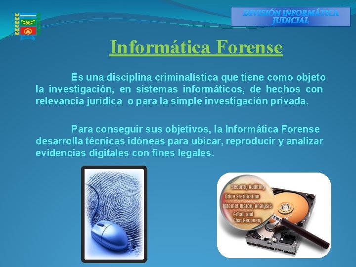 DIVISIÓN INFORMÁTICA JUDICIAL Informática Forense Es una disciplina criminalística que tiene como objeto la