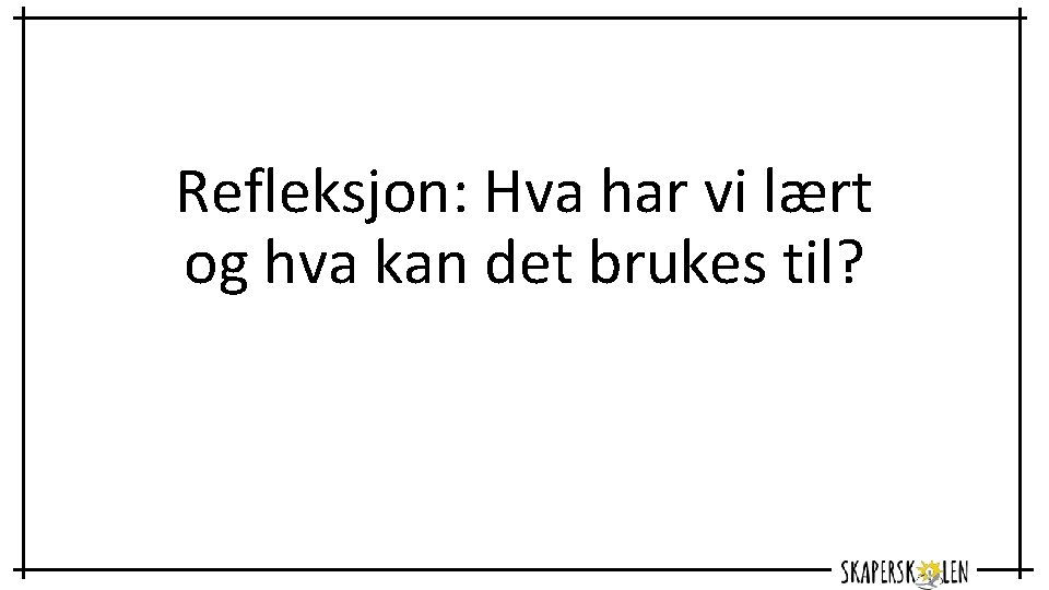 Refleksjon: Hva har vi lært og hva kan det brukes til? 