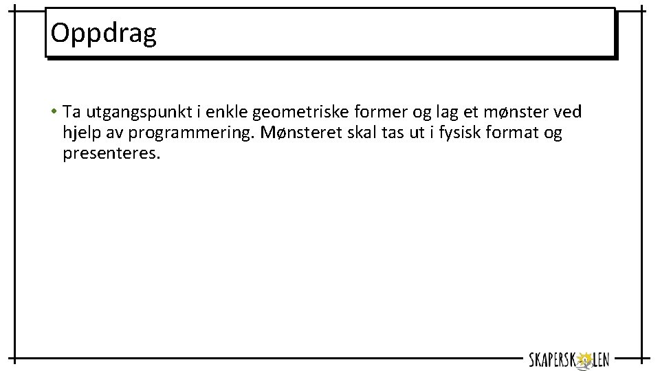 Oppdrag • Ta utgangspunkt i enkle geometriske former og lag et mønster ved hjelp