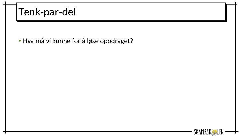 Tenk-par-del • Hva må vi kunne for å løse oppdraget? 
