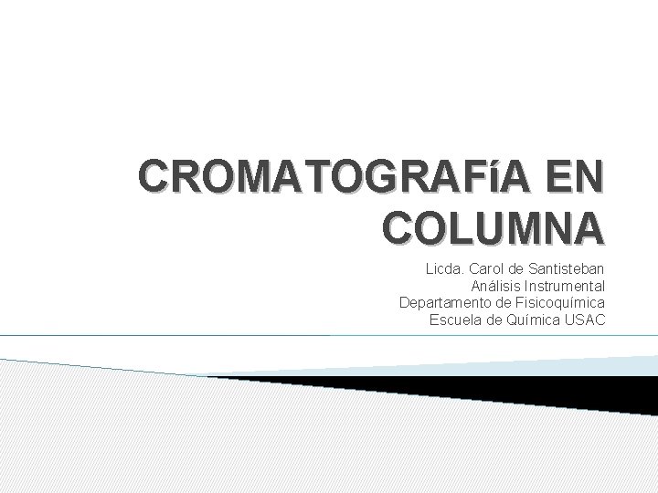 CROMATOGRAFíA EN COLUMNA Licda. Carol de Santisteban Análisis Instrumental Departamento de Fisicoquímica Escuela de