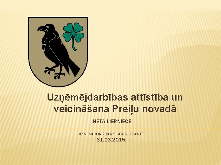 Uzņēmējdarbības attīstība un veicināšana Preiļu novadā INETA LIEPNIECE UZŅĒMĒJDARBĪBAS KONSULTANTE 31. 03. 2015. 