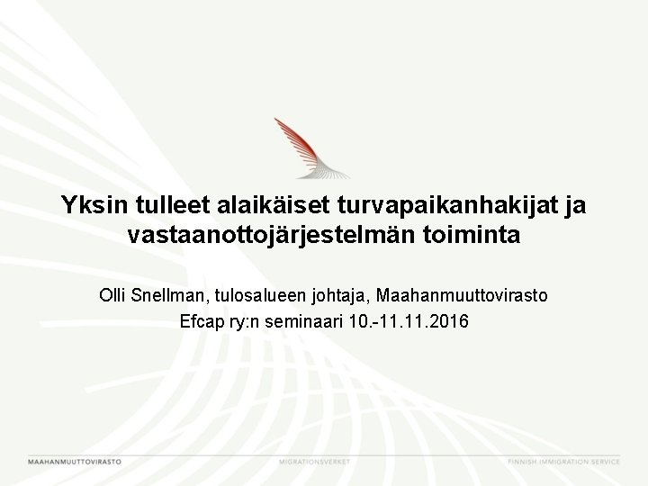 Yksin tulleet alaikäiset turvapaikanhakijat ja vastaanottojärjestelmän toiminta Olli Snellman, tulosalueen johtaja, Maahanmuuttovirasto Efcap ry: