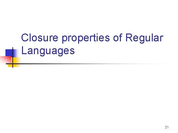 Closure properties of Regular Languages 21 