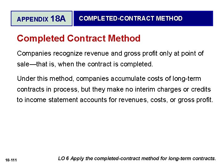 APPENDIX 18 A COMPLETED-CONTRACT METHOD Completed Contract Method Companies recognize revenue and gross profit