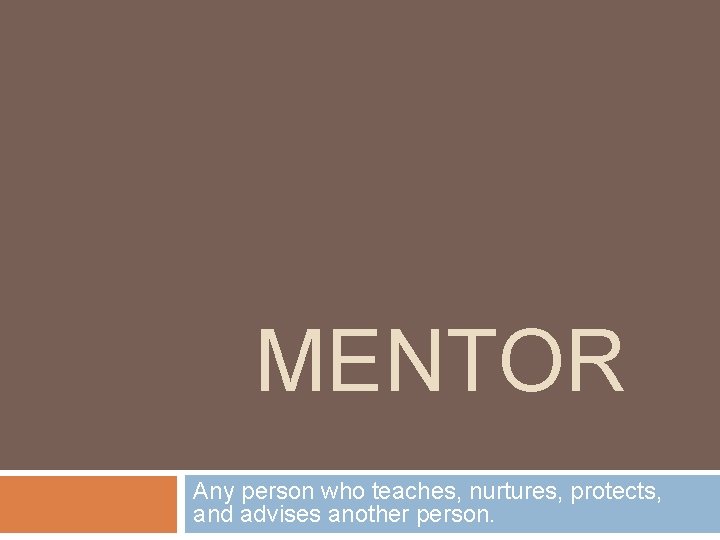 MENTOR Any person who teaches, nurtures, protects, and advises another person. 
