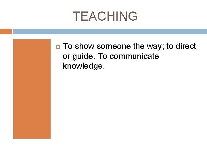 TEACHING To show someone the way; to direct or guide. To communicate knowledge. 