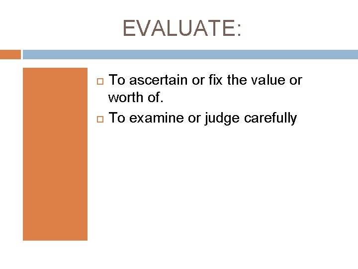 EVALUATE: To ascertain or fix the value or worth of. To examine or judge
