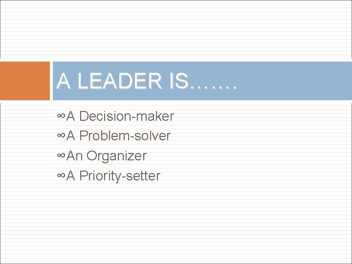A LEADER IS……. ∞A Decision-maker ∞A Problem-solver ∞An Organizer ∞A Priority-setter 