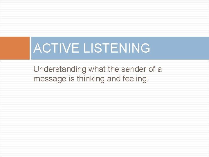 ACTIVE LISTENING Understanding what the sender of a message is thinking and feeling. 