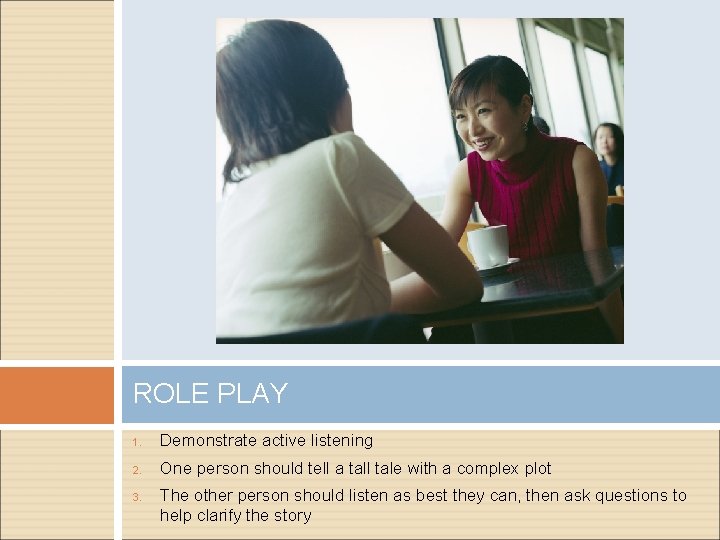 ROLE PLAY 1. Demonstrate active listening 2. One person should tell a tall tale