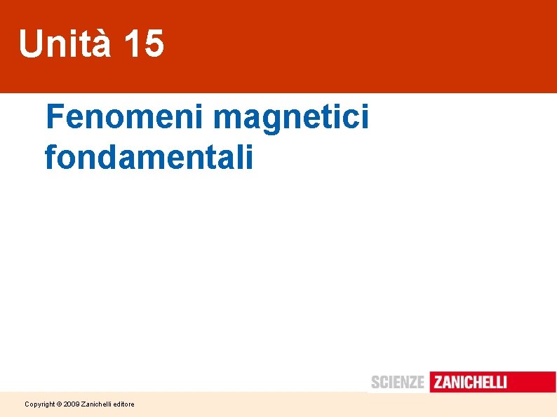 Unità 15 Fenomeni magnetici fondamentali Copyright © 2009 Zanichelli editore 