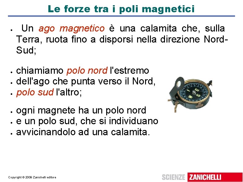 Le forze tra i poli magnetici Un ago magnetico è una calamita che, sulla