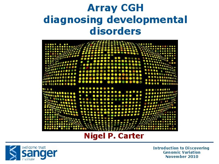 Array CGH diagnosing developmental disorders Nigel P. Carter Introduction to Discovering Genomic Variation November Array CGH diagnosing developmental disorders Nigel P. Carter Introduction to Discovering Genomic Variation November