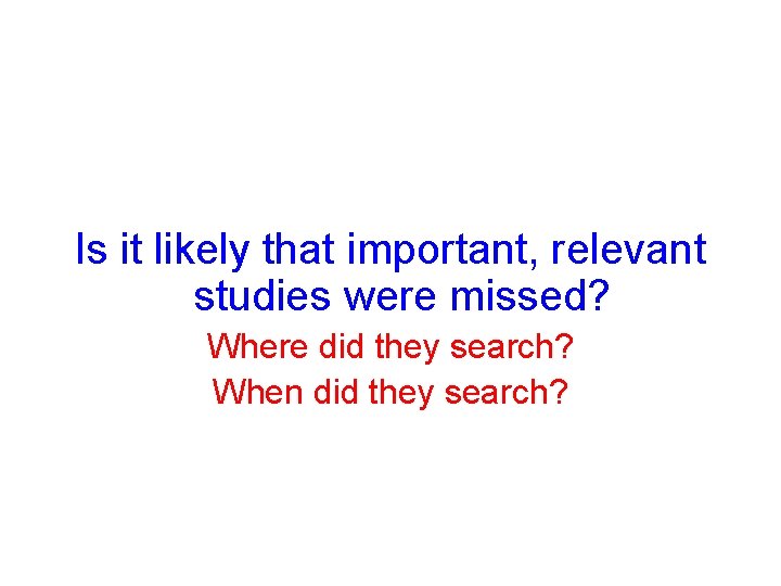 Is it likely that important, relevant studies were missed? Where did they search? When Is it likely that important, relevant studies were missed? Where did they search? When