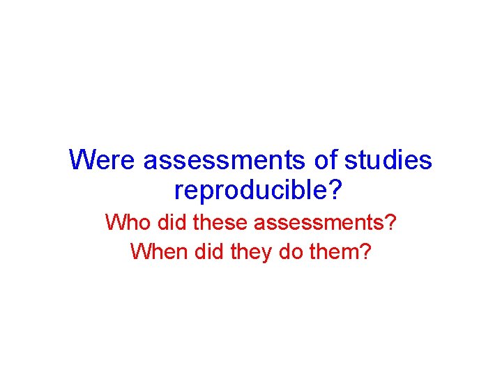 Were assessments of studies reproducible? Who did these assessments? When did they do them? Were assessments of studies reproducible? Who did these assessments? When did they do them?