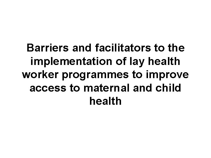 Barriers and facilitators to the implementation of lay health worker programmes to improve access Barriers and facilitators to the implementation of lay health worker programmes to improve access