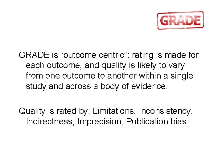 GRADE is “outcome centric”: rating is made for each outcome, and quality is likely GRADE is “outcome centric”: rating is made for each outcome, and quality is likely