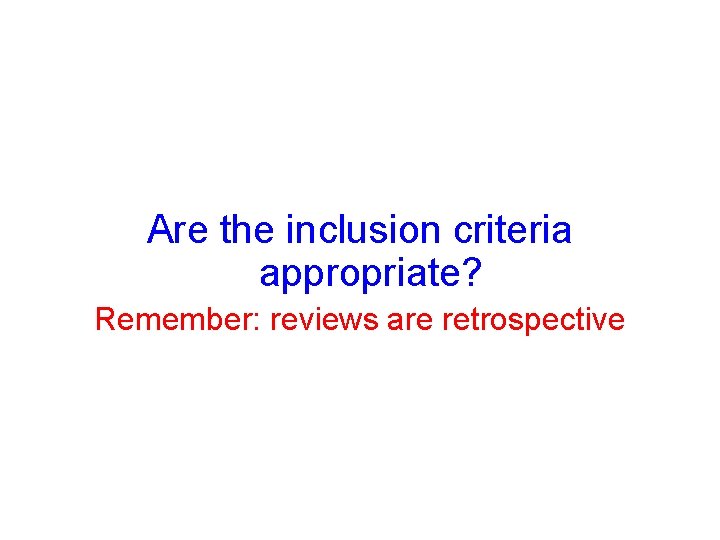Are the inclusion criteria appropriate? Remember: reviews are retrospective Are the inclusion criteria appropriate? Remember: reviews are retrospective