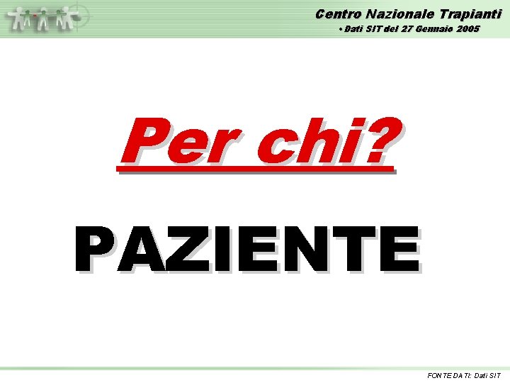 Centro Nazionale Trapianti • Dati SIT del 27 Gennaio 2005 Per chi? PAZIENTE FONTE