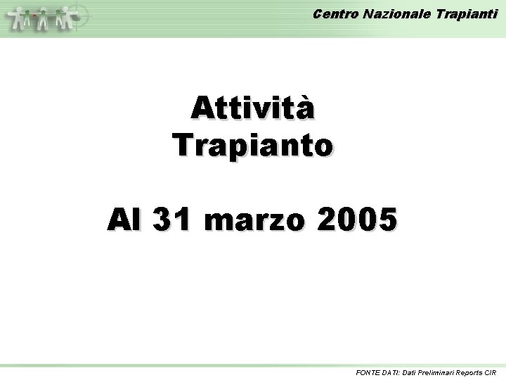 Centro Nazionale Trapianti Attività Trapianto Al 31 marzo 2005 FONTE DATI: Dati Preliminari Reports