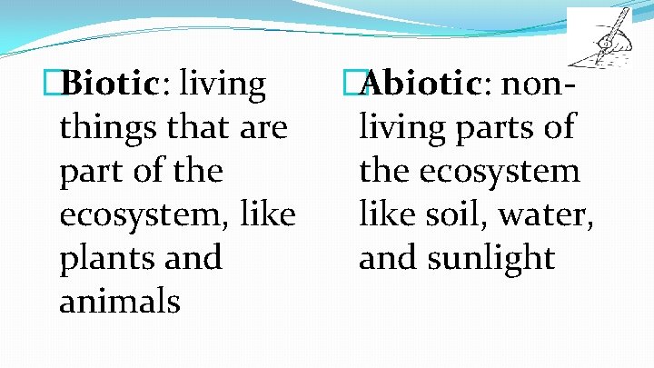 �Biotic: living things that are part of the ecosystem, like plants and animals �Abiotic: